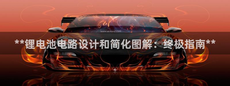 尊龙凯时ag旗舰厅：**锂电池电路设计和简化图解：终极指南**