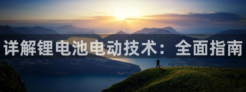 凯时平台登录：详解锂电池电动技术：全面指南