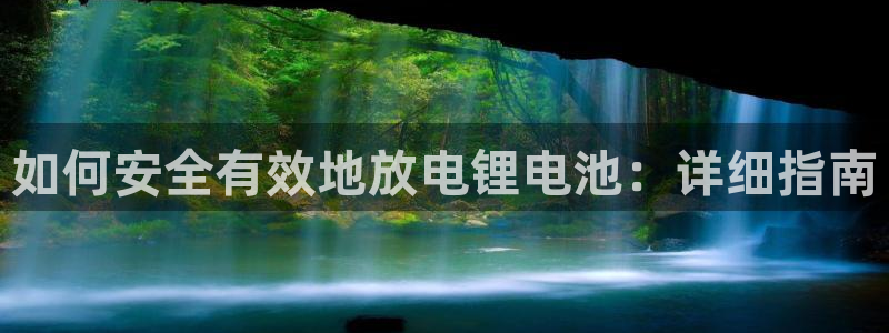 尊龙凯时人生就是搏官：如何安全有效地放电锂电池：详细指南