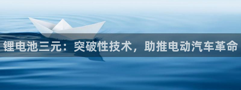 尊龙z6集团：锂电池三元：突破性技术，助推电动汽车革命
