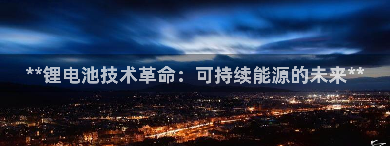 尊龙网站注册站注册：**锂电池技术革命：可持续能源的未来**