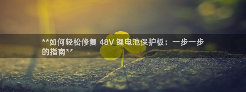 凯时游戏官方网站：**如何轻松修复 48V 锂电池保护板：一步一步
的指南**
