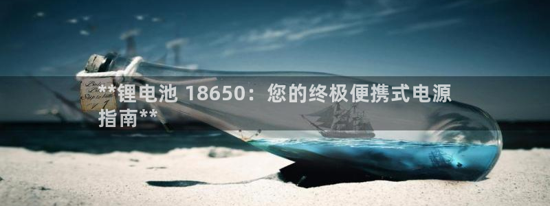 K66凯时国际平台官网：**锂电池 18650：您的终极便携式电源
指南**