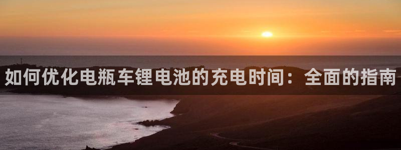 凯时国际app首页登录：如何优化电瓶车锂电池的充电时间：全面的指南