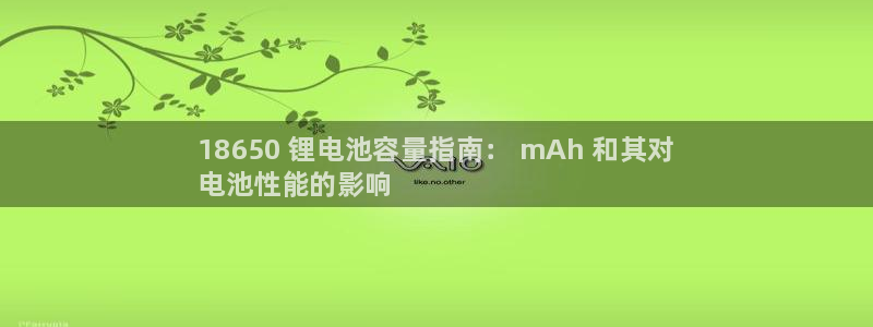 尊龙ag旗舰官网：18650 锂电池容量