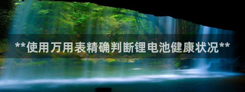 尊龙凯时：**使用万用表精确判断锂电池健康状况**