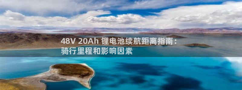 尊龙新版app首页：48V 20Ah 锂电池续航距离指南：
骑行里程和影响因素